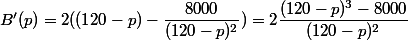 B'(p)=2((120-p)-\dfrac{8000}{(120-p)^2})= 2 \dfrac{(120-p)^3-8000}{(120-p)^2}